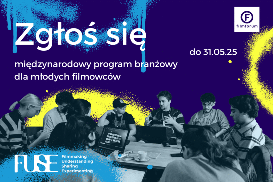 Kolorowa grafika promująca program FUSE – międzynarodowy program branżowy dla młodych filmowców. Na górze grafiki na tle ciemnoniebieskim z kolorowymi plamami farby (niebieska, żółta, biała) widnieje napis „Zgłoś się do 31.05.25”, a niżej: „międzynarodowy program branżowy dla młodych filmowców”. W prawym górnym rogu znajduje się logo Filmforum. Na dole znajduje się czarno-białe zdjęcie grupy młodych ludzi siedzących przy stole z laptopami, rozmawiających i pracujących w zespole. W lewym dolnym rogu znajduje się logo FUSE oraz rozwinięcie skrótu: Filmmaking, Understanding, Sharing, Experimenting.