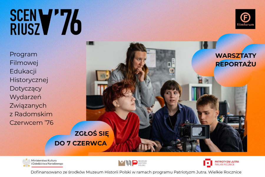 Plakat promujący warsztaty reportażu filmowego SCENARIUSZ ’76. Na grafice widoczna jest grupa młodych osób pracujących przy kamerze filmowej podczas zajęć warsztatowych. Po lewej stronie znajduje się napis: „SCENARIUSZ ’76 – Program Filmowej Edukacji Historycznej Dotyczący Wydarzeń Związanych z Radomskim Czerwcem ’76”. Po prawej stronie umieszczono hasło „Warsztaty reportażu”. Na dole grafiki znajduje się informacja o naborze: „Zgłoś się do 7 czerwca”. Plakat zawiera logotypy FILMFORUM, Muzeum Historii Polski oraz programu Patriotyzm Jutra.